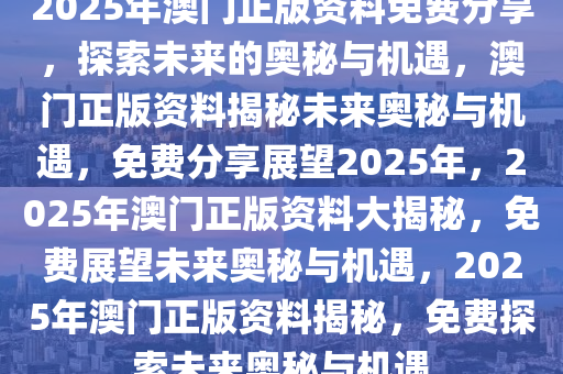 2025澳门免费资料,正版资料,澳门正版资料与免费资料的探索之旅（2025展望）